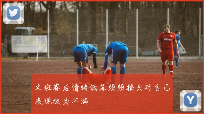 文班赛后情绪低落频频摇头对自己表现极为不满