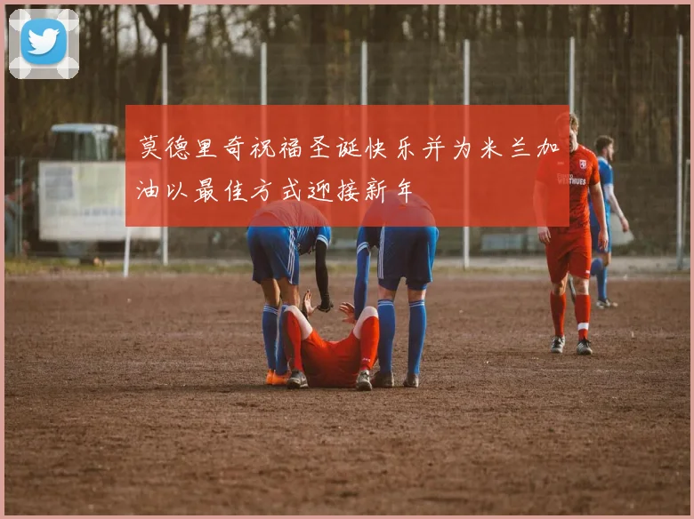 莫德里奇祝福圣诞快乐并为米兰加油以最佳方式迎接新年