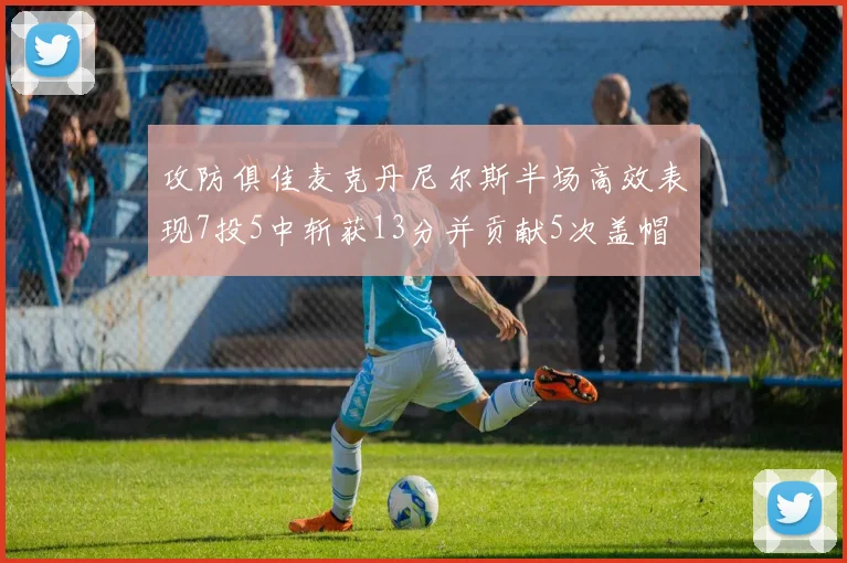 攻防俱佳麦克丹尼尔斯半场高效表现7投5中斩获13分并贡献5次盖帽