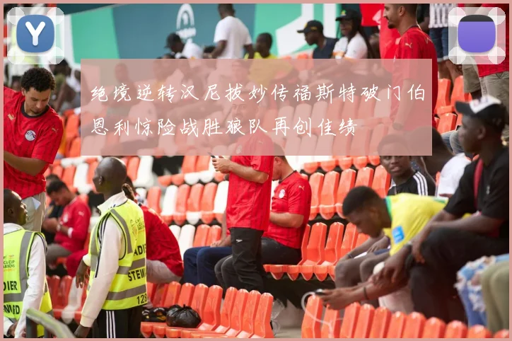 绝境逆转汉尼拔妙传福斯特破门伯恩利惊险战胜狼队再创佳绩