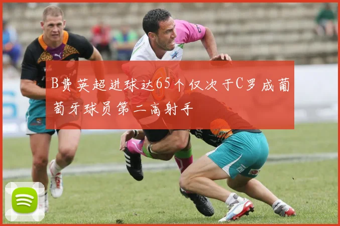 B费英超进球达65个仅次于C罗成葡萄牙球员第二高射手