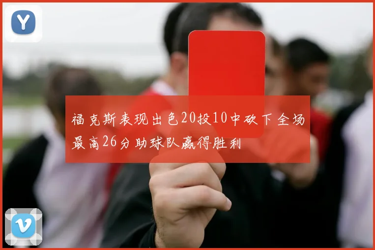 福克斯表现出色20投10中砍下全场最高26分助球队赢得胜利