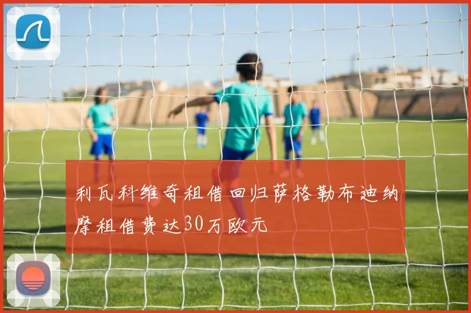 利瓦科维奇租借回归萨格勒布迪纳摩租借费达30万欧元