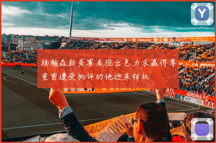 杨瀚森新秀赛表现出色力求赢得尊重曾遭受批评的他迎来转机