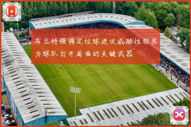 布兰特强调定位球进攻威胁性称其为球队打开局面的关键武器